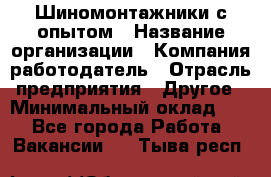 Шиномонтажники с опытом › Название организации ­ Компания-работодатель › Отрасль предприятия ­ Другое › Минимальный оклад ­ 1 - Все города Работа » Вакансии   . Тыва респ.